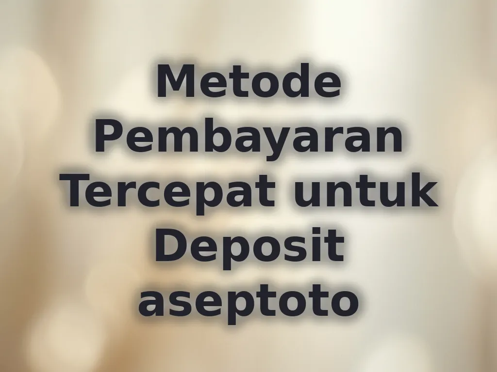 Metode Pembayaran Tercepat untuk Deposit aseptoto
